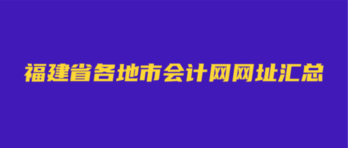 福建省各地市会计网网址汇总.png